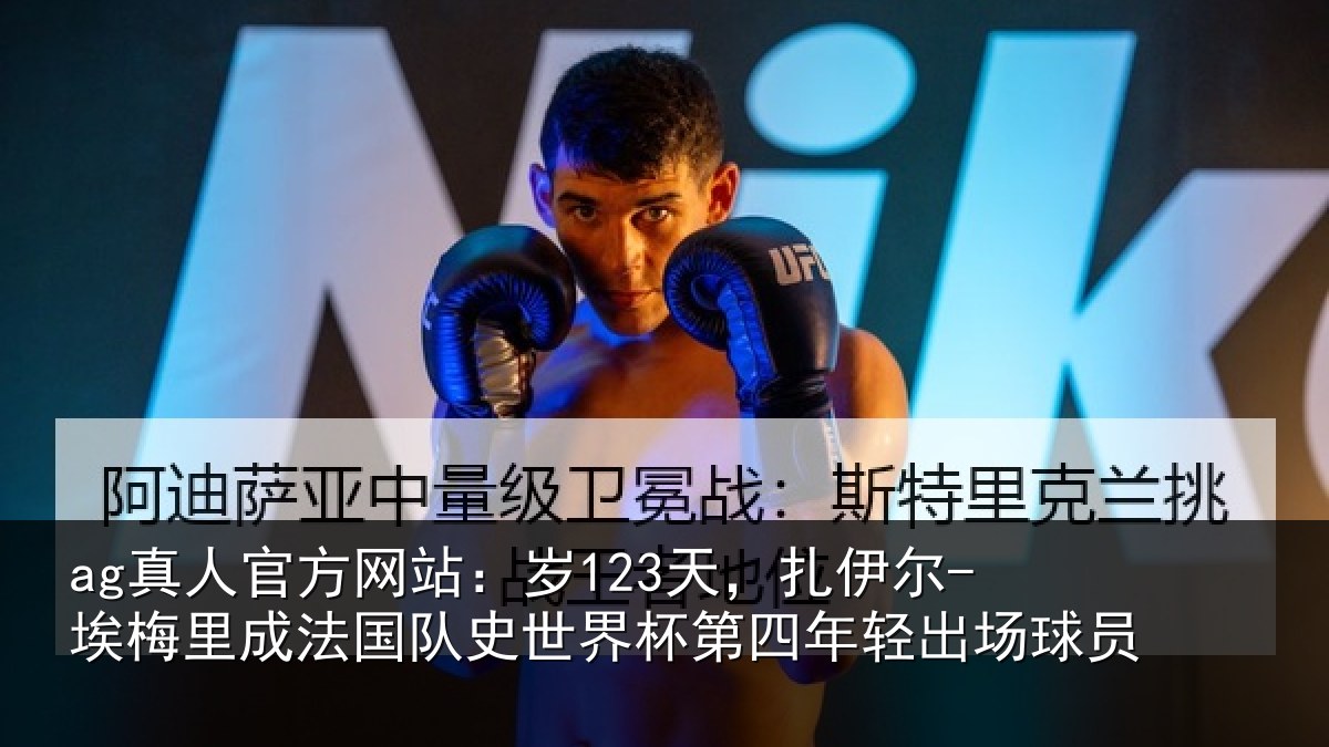 ag真人官方网站:岁123天,扎伊尔-埃梅里成法国队史世界杯第四年轻出场球员