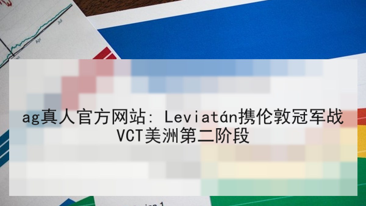 ag真人官方网站: Leviatán携伦敦冠军战VCT美洲第二阶段 ag真人官方网站: Leviatán携伦敦冠军战VCT美洲第二阶段