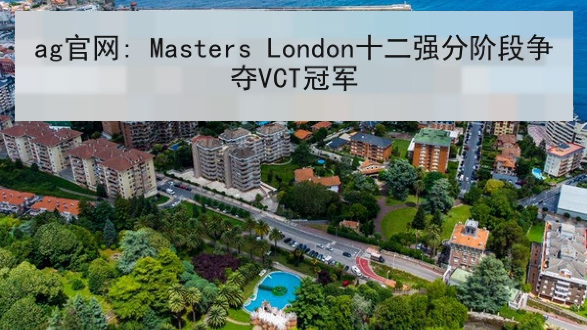 ag官网: Masters London十二强分阶段争夺VCT冠军