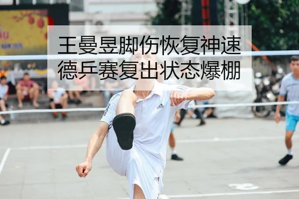 王曼昱脚伤恢复神速 德乒赛复出状态爆棚