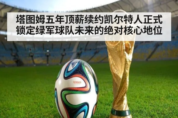 塔图姆五年顶薪续约凯尔特人正式锁定绿军球队未来的绝对核心地位