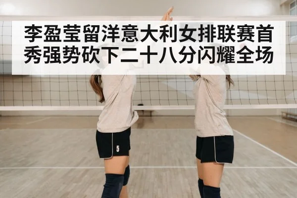 李盈莹留洋意大利女排联赛首秀强势砍下二十八分闪耀全场