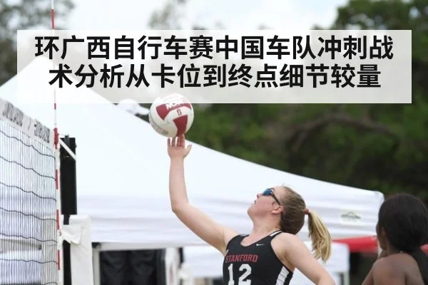 环广西自行车赛中国车队冲刺战术分析从卡位到终点细节较量